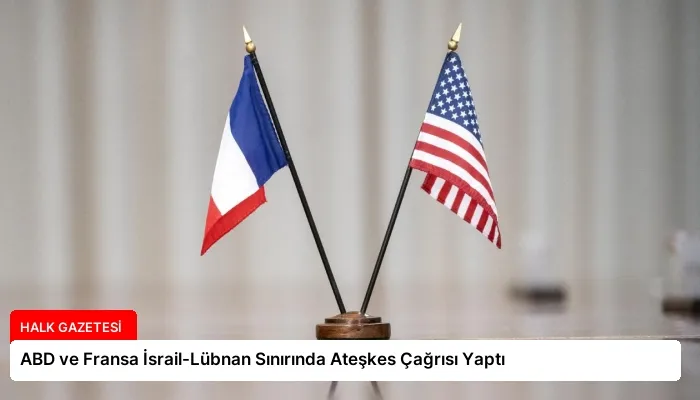 ABD ve Fransa İsrail-Lübnan Sınırında Ateşkes Çağrısı Yaptı
