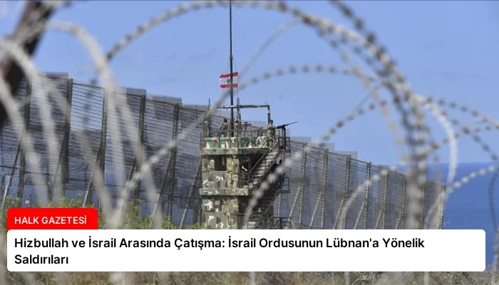 Hizbullah ve İsrail Arasında Çatışma: İsrail Ordusunun Lübnan’a Yönelik Saldırıları