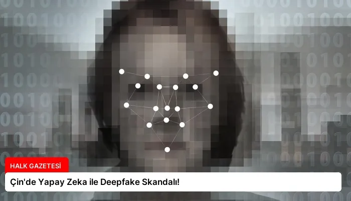 Çin’de Yapay Zeka ile Deepfake Skandalı!