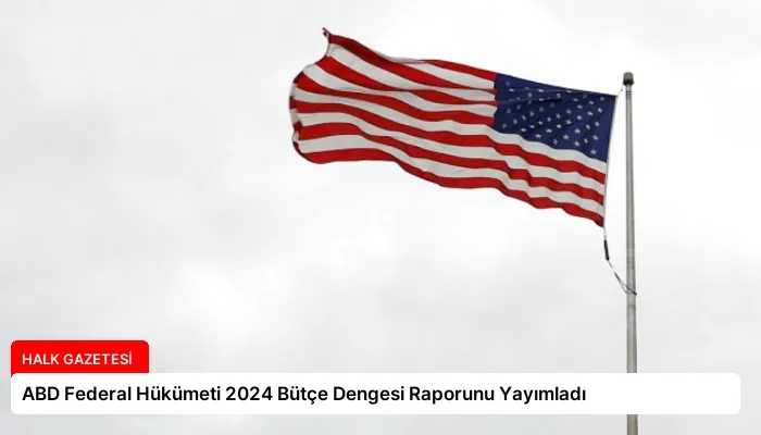 ABD Federal Hükümeti 2024 Bütçe Dengesi Raporunu Yayımladı