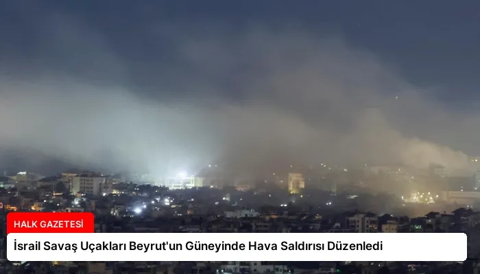 İsrail Savaş Uçakları Beyrut’un Güneyinde Hava Saldırısı Düzenledi