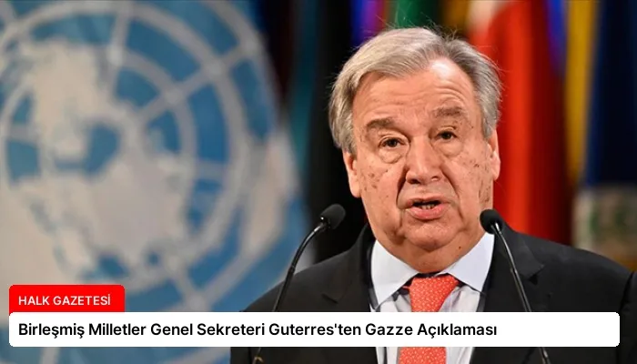 Birleşmiş Milletler Genel Sekreteri Guterres’ten Gazze Açıklaması