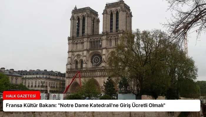 Fransa Kültür Bakanı: “Notre Dame Katedrali’ne Giriş Ücretli Olmalı”