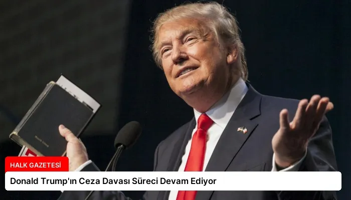 Donald Trump’ın Ceza Davası Süreci Devam Ediyor
