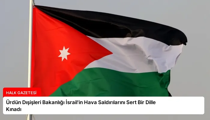 Ürdün Dışişleri Bakanlığı İsrail’in Hava Saldırılarını Sert Bir Dille Kınadı
