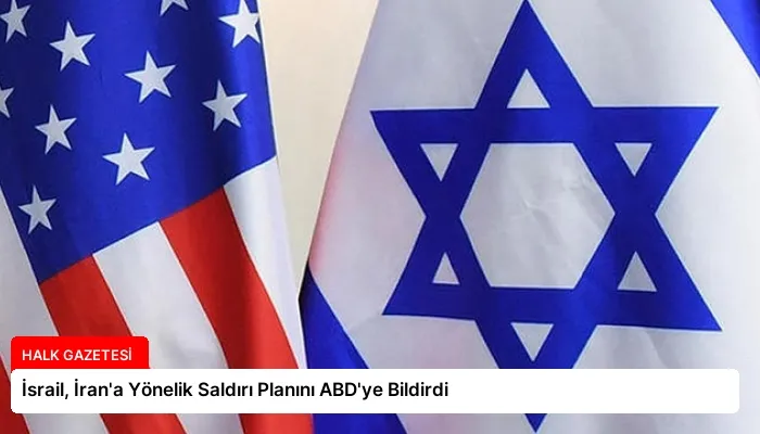 İsrail, İran’a Yönelik Saldırı Planını ABD’ye Bildirdi
