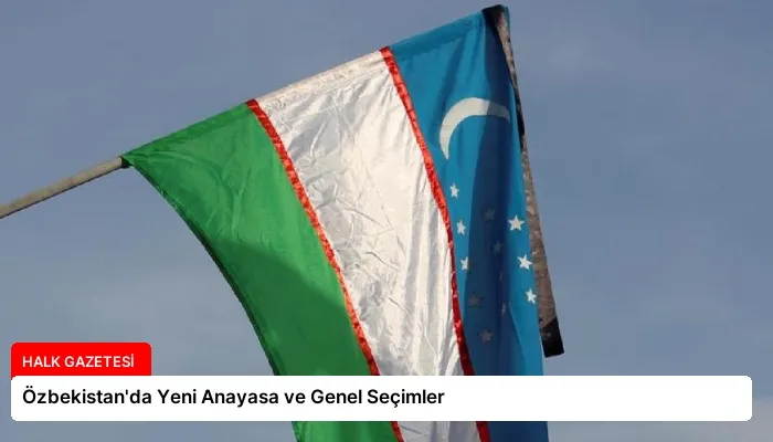 Özbekistan’da Yeni Anayasa ve Genel Seçimler