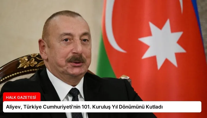 Aliyev, Türkiye Cumhuriyeti’nin 101. Kuruluş Yıl Dönümünü Kutladı