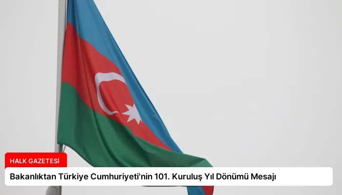 Bakanlıktan Türkiye Cumhuriyeti’nin 101. Kuruluş Yıl Dönümü Mesajı