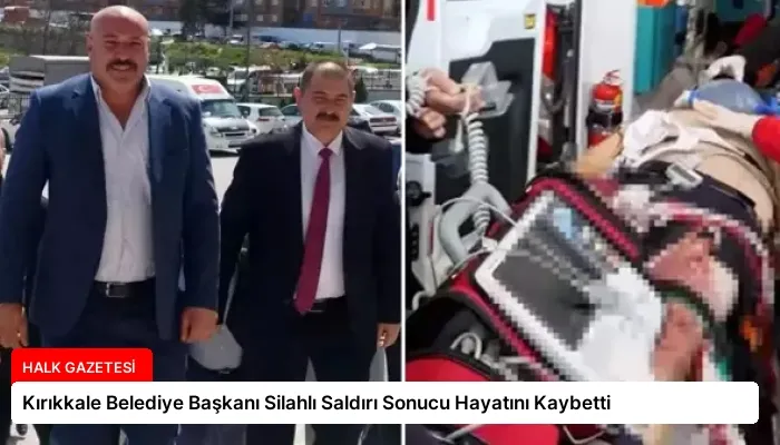 Kırıkkale Belediye Başkanı Silahlı Saldırı Sonucu Hayatını Kaybetti