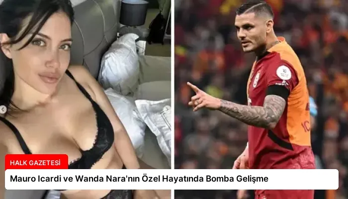 Mauro Icardi ve Wanda Nara’nın Özel Hayatında Bomba Gelişme