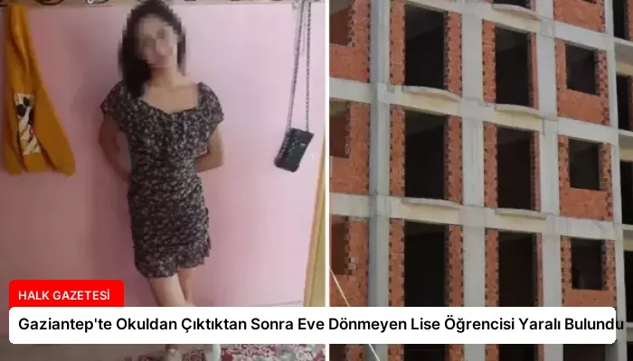 Gaziantep’te Okuldan Çıktıktan Sonra Eve Dönmeyen Lise Öğrencisi Yaralı Bulundu