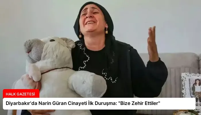 Diyarbakır’da Narin Güran Cinayeti İlk Duruşma: “Bize Zehir Ettiler”