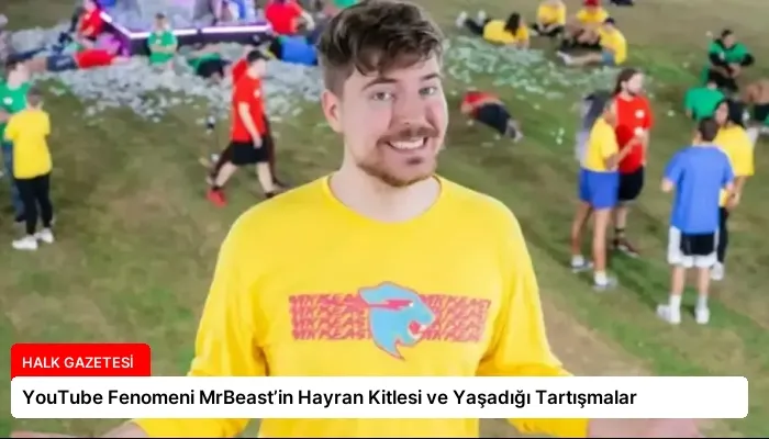 YouTube Fenomeni MrBeast’in Hayran Kitlesi ve Yaşadığı Tartışmalar