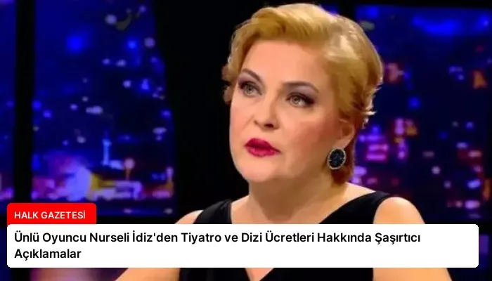 Ünlü Oyuncu Nurseli İdiz’den Tiyatro ve Dizi Ücretleri Hakkında Şaşırtıcı Açıklamalar