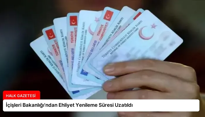 İçişleri Bakanlığı’ndan Ehliyet Yenileme Süresi Uzatıldı