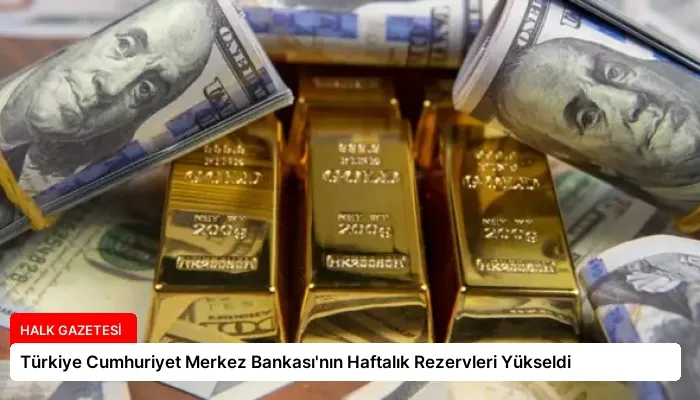 Türkiye Cumhuriyet Merkez Bankası’nın Haftalık Rezervleri Yükseldi