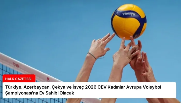 Türkiye, Azerbaycan, Çekya ve İsveç 2026 CEV Kadınlar Avrupa Voleybol Şampiyonası’na Ev Sahibi Olacak