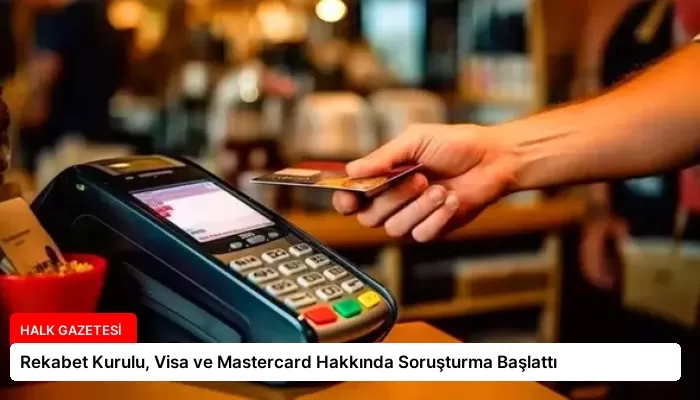Rekabet Kurulu, Visa ve Mastercard Hakkında Soruşturma Başlattı