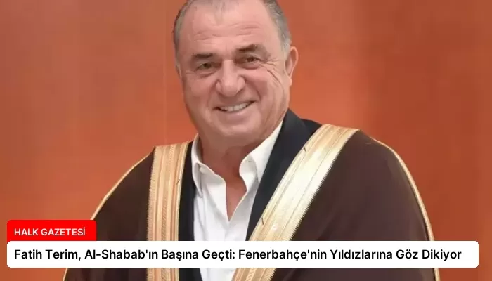 Fatih Terim, Al-Shabab’ın Başına Geçti: Fenerbahçe’nin Yıldızlarına Göz Dikiyor