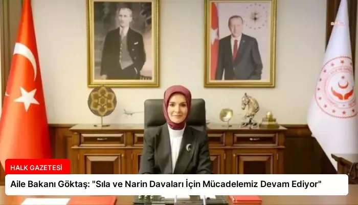 Aile Bakanı Göktaş: “Sıla ve Narin Davaları İçin Mücadelemiz Devam Ediyor”