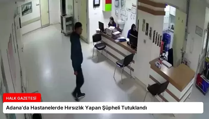 Adana’da Hastanelerde Hırsızlık Yapan Şüpheli Tutuklandı