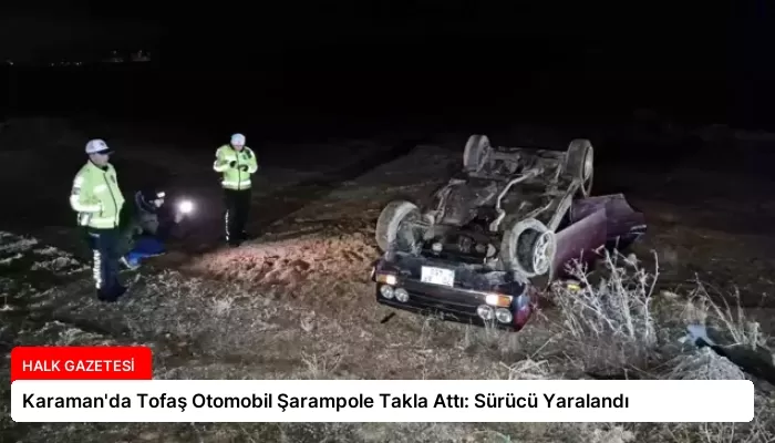 Karaman’da Tofaş Otomobil Şarampole Takla Attı: Sürücü Yaralandı