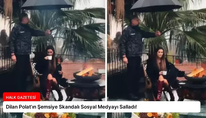 Dilan Polat’ın Şemsiye Skandalı Sosyal Medyayı Salladı!