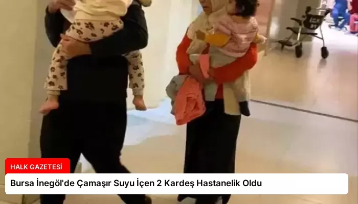 Bursa İnegöl’de Çamaşır Suyu İçen 2 Kardeş Hastanelik Oldu