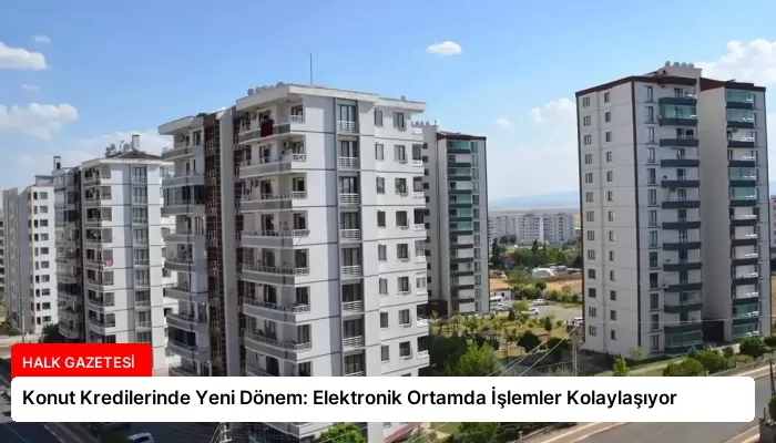 Konut Kredilerinde Yeni Dönem: Elektronik Ortamda İşlemler Kolaylaşıyor