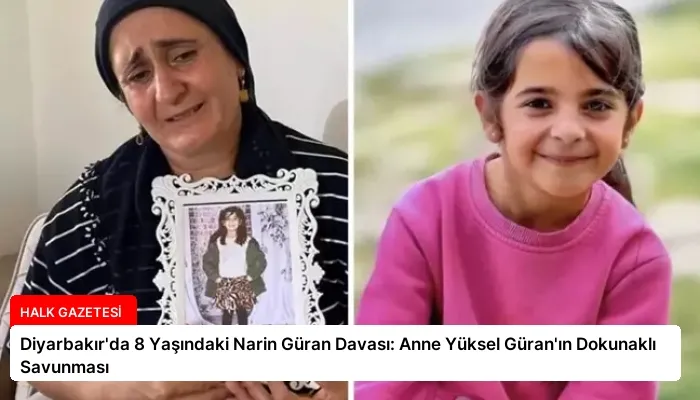 Diyarbakır’da 8 Yaşındaki Narin Güran Davası: Anne Yüksel Güran’ın Dokunaklı Savunması
