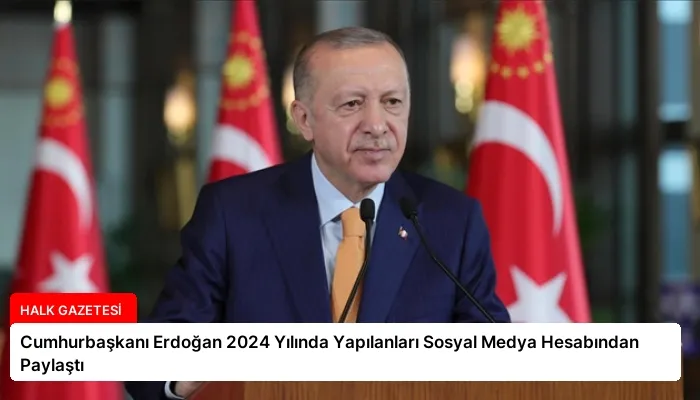 Cumhurbaşkanı Erdoğan 2024 Yılında Yapılanları Sosyal Medya Hesabından Paylaştı