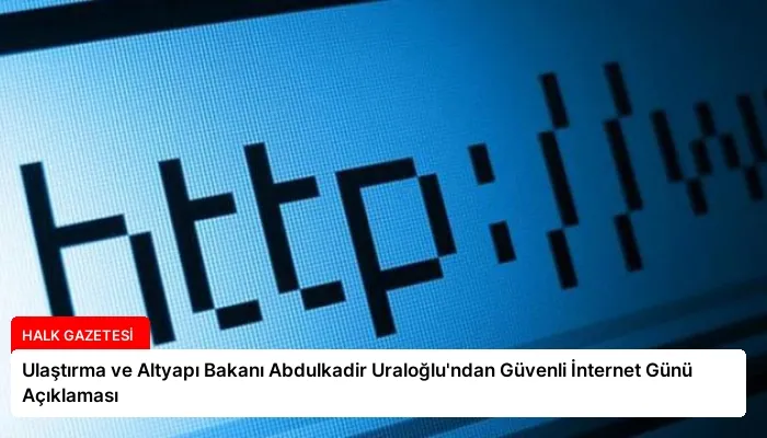 Ulaştırma ve Altyapı Bakanı Abdulkadir Uraloğlu’ndan Güvenli İnternet Günü Açıklaması