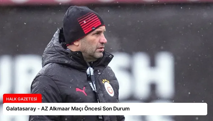 Galatasaray – AZ Alkmaar Maçı Öncesi Son Durum