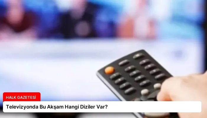 Televizyonda Bu Akşam Hangi Diziler Var?