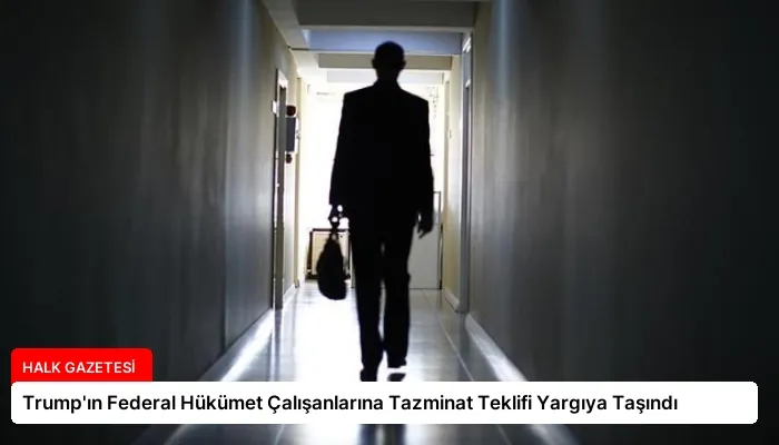 Trump’ın Federal Hükümet Çalışanlarına Tazminat Teklifi Yargıya Taşındı