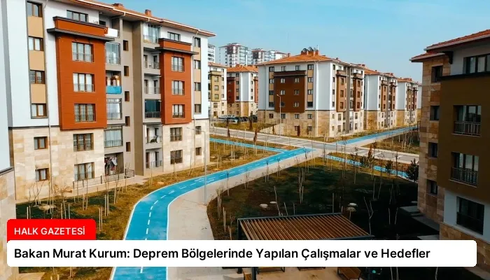 Bakan Murat Kurum: Deprem Bölgelerinde Yapılan Çalışmalar ve Hedefler