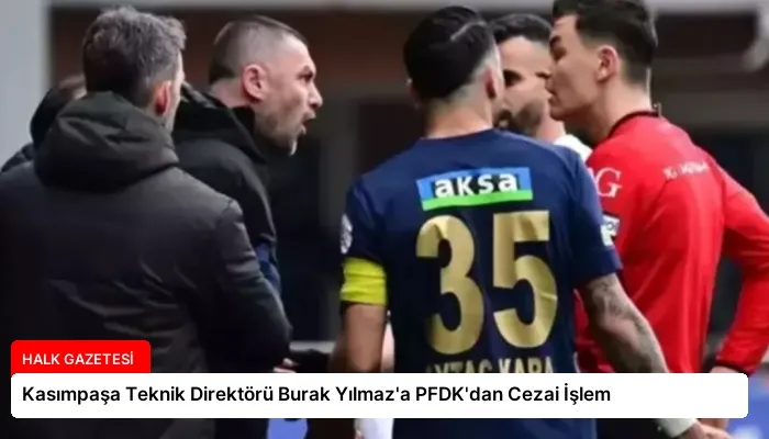 Kasımpaşa Teknik Direktörü Burak Yılmaz’a PFDK’dan Cezai İşlem
