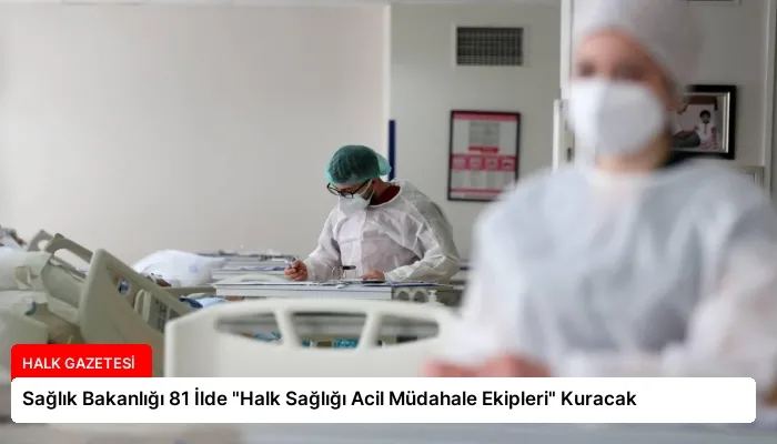 Sağlık Bakanlığı 81 İlde “Halk Sağlığı Acil Müdahale Ekipleri” Kuracak