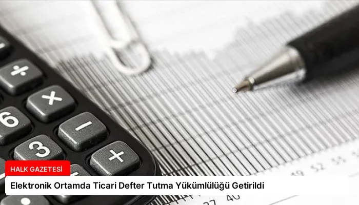 Elektronik Ortamda Ticari Defter Tutma Yükümlülüğü Getirildi