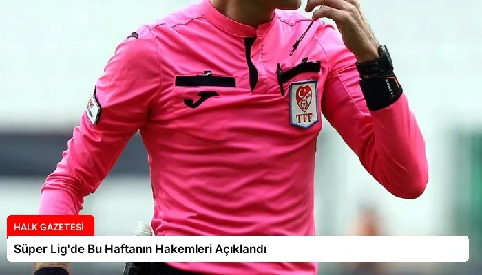 Süper Lig’de Bu Haftanın Hakemleri Açıklandı