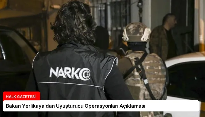 Bakan Yerlikaya’dan Uyuşturucu Operasyonları Açıklaması