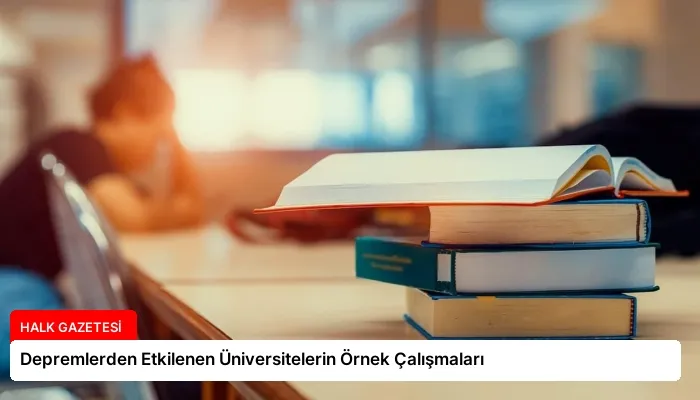 Depremlerden Etkilenen Üniversitelerin Örnek Çalışmaları