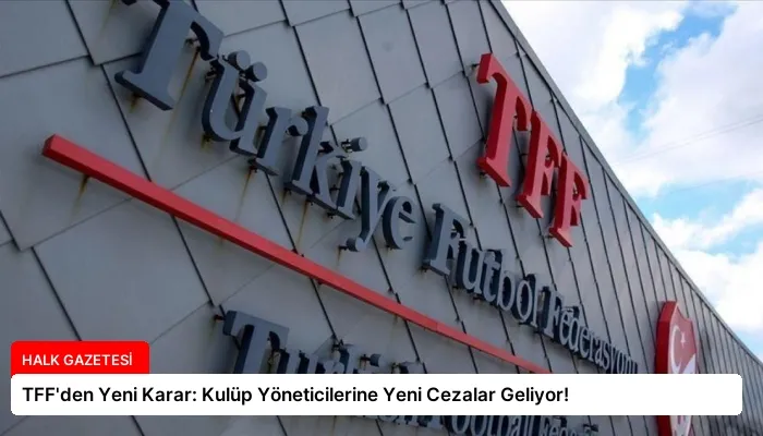 TFF’den Yeni Karar: Kulüp Yöneticilerine Yeni Cezalar Geliyor!