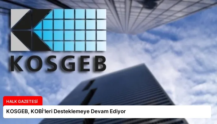 KOSGEB, KOBİ’leri Desteklemeye Devam Ediyor