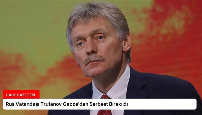 Rus Vatandaşı Trufanov Gazze’den Serbest Bırakıldı
