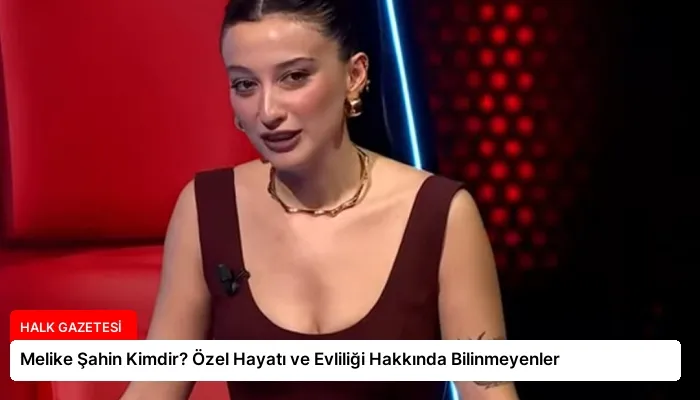 Melike Şahin Kimdir? Özel Hayatı ve Evliliği Hakkında Bilinmeyenler