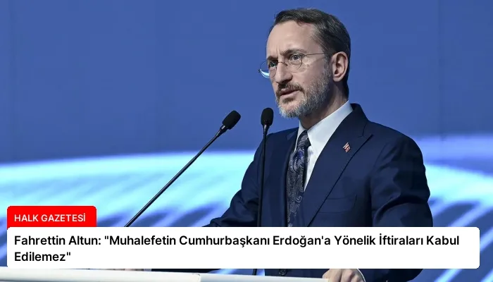 Fahrettin Altun: “Muhalefetin Cumhurbaşkanı Erdoğan’a Yönelik İftiraları Kabul Edilemez”