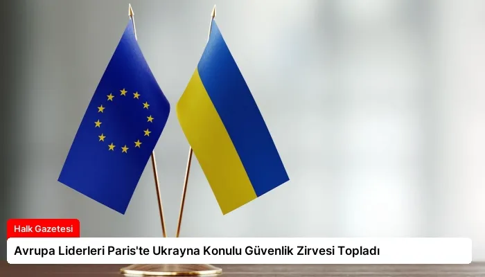 Avrupa Liderleri Paris’te Ukrayna Konulu Güvenlik Zirvesi Topladı