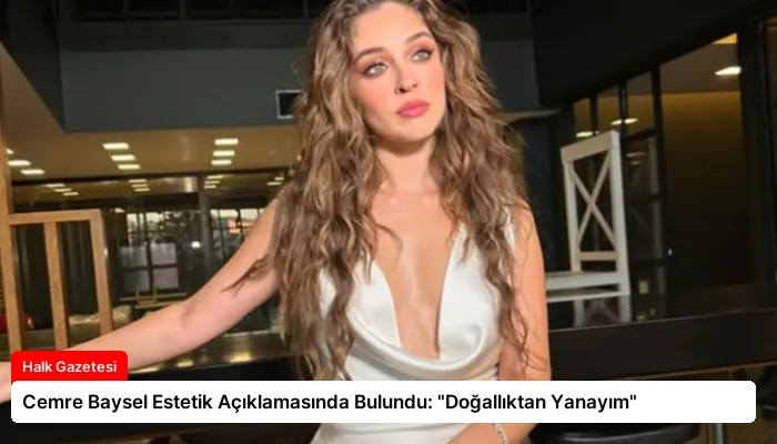 Cemre Baysel Estetik Açıklamasında Bulundu: “Doğallıktan Yanayım”
